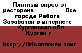 Платный опрос от ресторана Burger King - Все города Работа » Заработок в интернете   . Курганская обл.,Курган г.